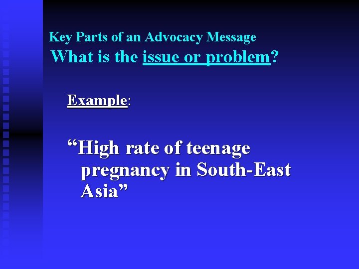 Key Parts of an Advocacy Message What is the issue or problem? Example: “High