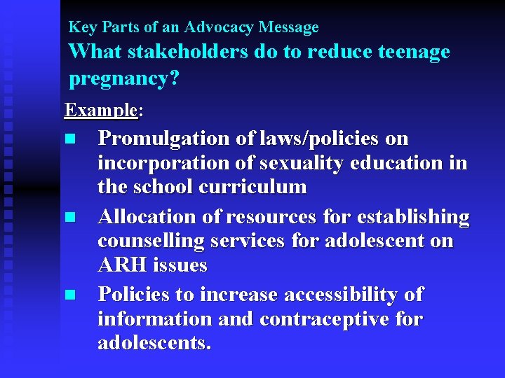 Key Parts of an Advocacy Message What stakeholders do to reduce teenage pregnancy? Example: