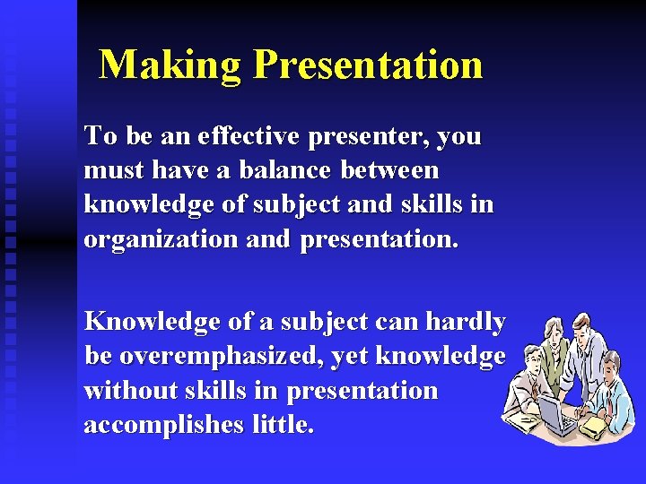 Making Presentation To be an effective presenter, you must have a balance between knowledge