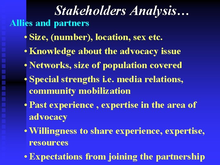 Stakeholders Analysis… Allies and partners • Size, (number), location, sex etc. • Knowledge about