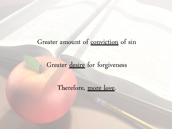 Greater amount of conviction of sin Greater desire forgiveness Therefore, more love. 