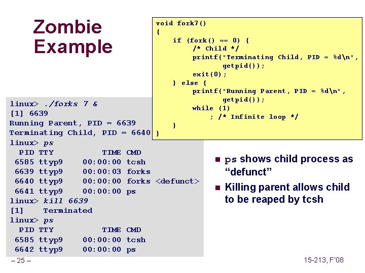 Zombie Example void fork 7() { if (fork() == 0) { /* Child */