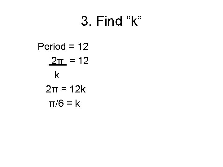 3. Find “k” Period = 12 2π = 12 k 2π = 12 k