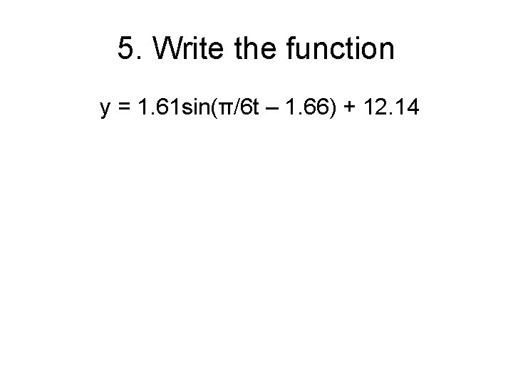 5. Write the function y = 1. 61 sin(π/6 t – 1. 66) +