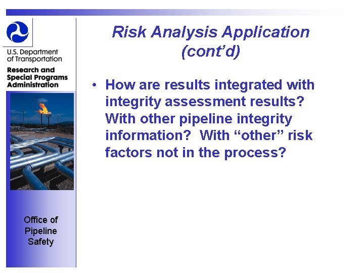 Risk Analysis Application (cont’d) • How are results integrated with integrity assessment results? With