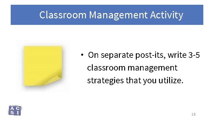 Classroom Management Activity • On separate post-its, write 3 -5 classroom management strategies that