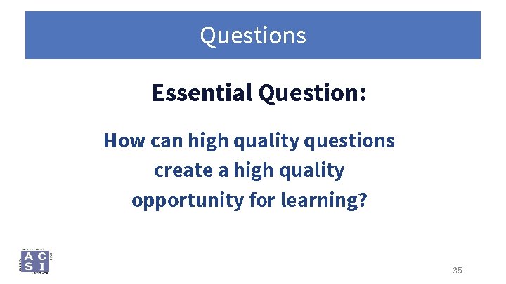 Questions Essential Question: How can high quality questions create a high quality opportunity for