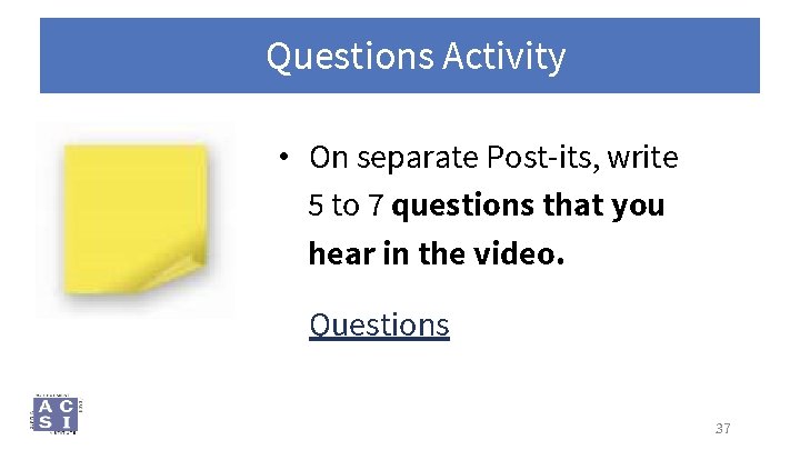 Questions Activity • On separate Post-its, write 5 to 7 questions that you hear