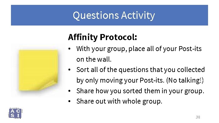 Questions Activity Affinity Protocol: • With your group, place all of your Post-its on