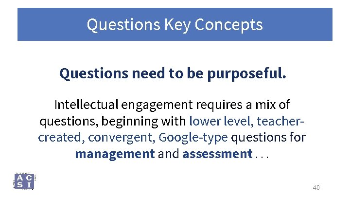 Questions Key Concepts Questions need to be purposeful. Intellectual engagement requires a mix of