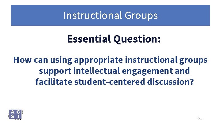 Instructional Groups Essential Question: How can using appropriate instructional groups support intellectual engagement and