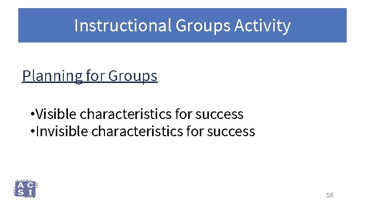 Instructional Groups Activity Planning for Groups • Visible characteristics for success • Invisible characteristics