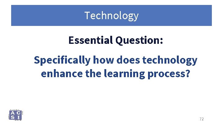 Technology Essential Question: Specifically how does technology enhance the learning process? 72 