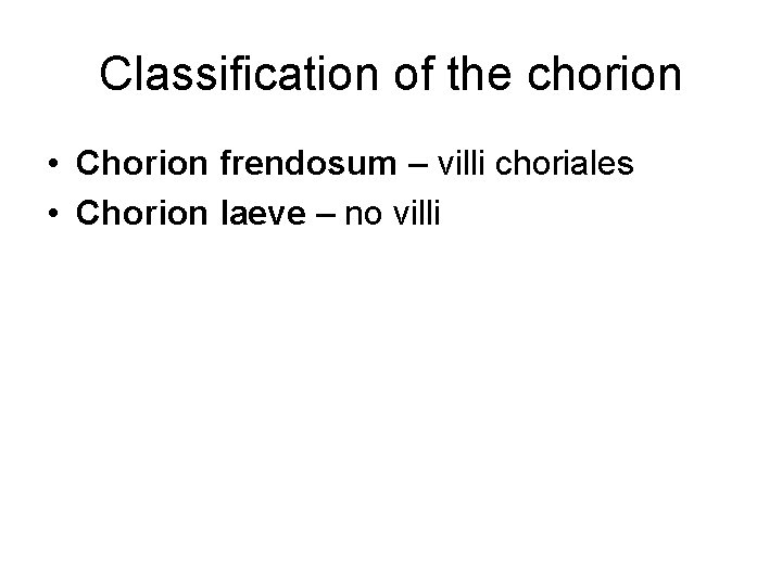 Classification of the chorion • Chorion frendosum – villi choriales • Chorion laeve –
