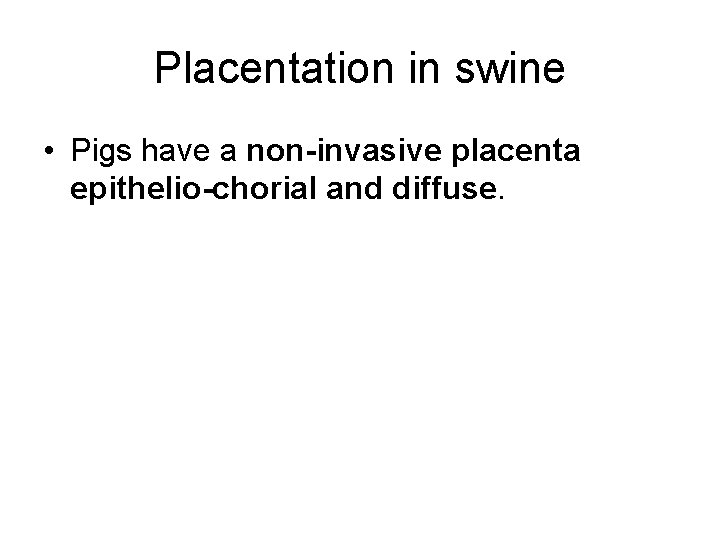 Placentation in swine • Pigs have a non-invasive placenta epithelio-chorial and diffuse. 