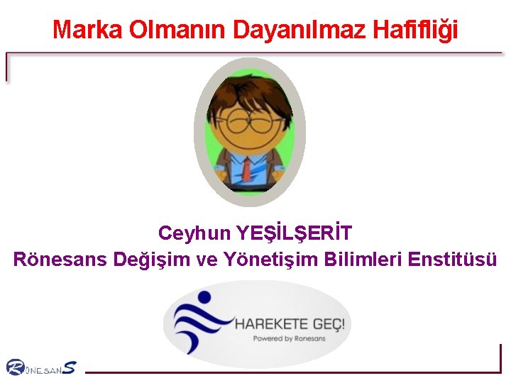 Marka Olmanın Dayanılmaz Hafifliği Ceyhun YEŞİLŞERİT Rönesans Değişim ve Yönetişim Bilimleri Enstitüsü Marka Olmanın Dayanılmaz Hafifliği Ceyhun YEŞİLŞERİT Rönesans Değişim ve Yönetişim Bilimleri Enstitüsü