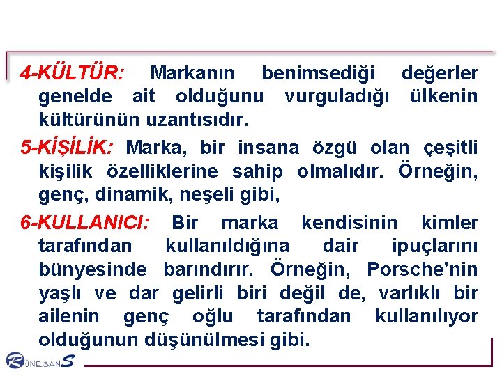 4 -KÜLTÜR: Markanın benimsediği değerler genelde ait olduğunu vurguladığı ülkenin kültürünün uzantısıdır. 5 -KİŞİLİK: 4 -KÜLTÜR: Markanın benimsediği değerler genelde ait olduğunu vurguladığı ülkenin kültürünün uzantısıdır. 5 -KİŞİLİK: