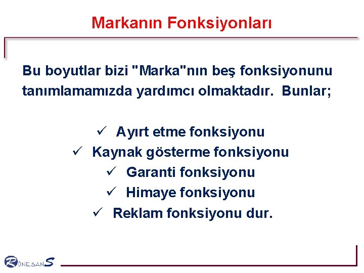 Markanın Fonksiyonları Bu boyutlar bizi "Marka"nın beş fonksiyonunu tanımlamamızda yardımcı olmaktadır. Bunlar; ü Ayırt Markanın Fonksiyonları Bu boyutlar bizi "Marka"nın beş fonksiyonunu tanımlamamızda yardımcı olmaktadır. Bunlar; ü Ayırt