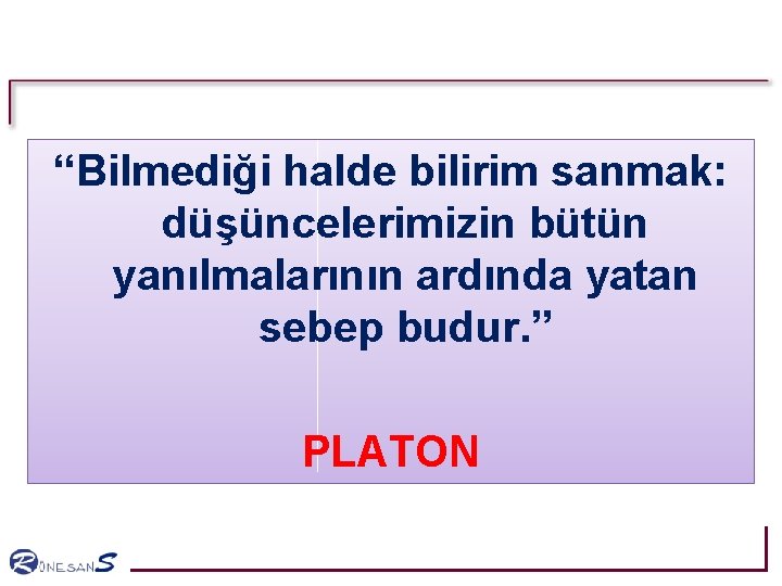 “Bilmediği halde bilirim sanmak: düşüncelerimizin bütün yanılmalarının ardında yatan sebep budur. ” PLATON “Bilmediği halde bilirim sanmak: düşüncelerimizin bütün yanılmalarının ardında yatan sebep budur. ” PLATON