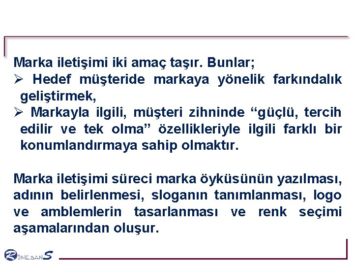Marka iletişimi iki amaç taşır. Bunlar; Ø Hedef müşteride markaya yönelik farkındalık geliştirmek, Ø Marka iletişimi iki amaç taşır. Bunlar; Ø Hedef müşteride markaya yönelik farkındalık geliştirmek, Ø
