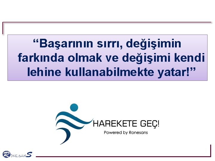 “Başarının sırrı, değişimin farkında olmak ve değişimi kendi lehine kullanabilmekte yatar!” “Başarının sırrı, değişimin farkında olmak ve değişimi kendi lehine kullanabilmekte yatar!”
