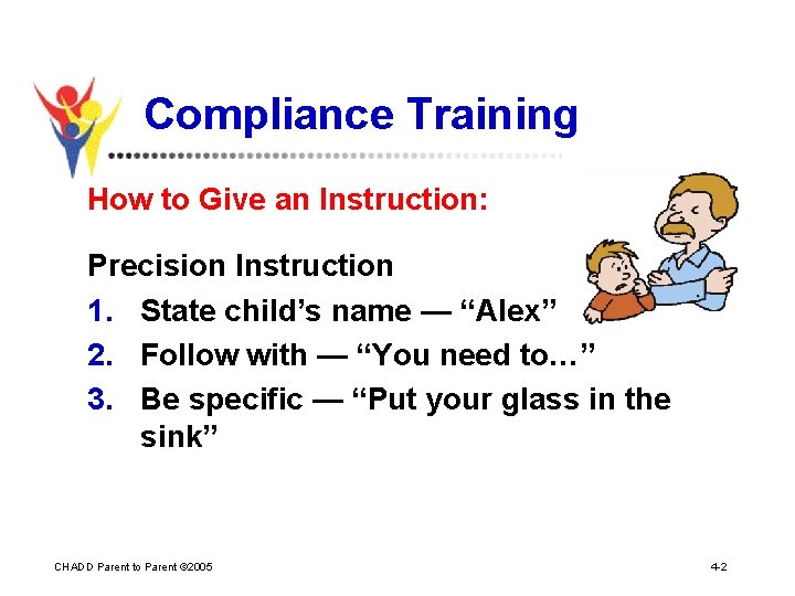 Compliance Training How to Give an Instruction: Precision Instruction 1. State child’s name —