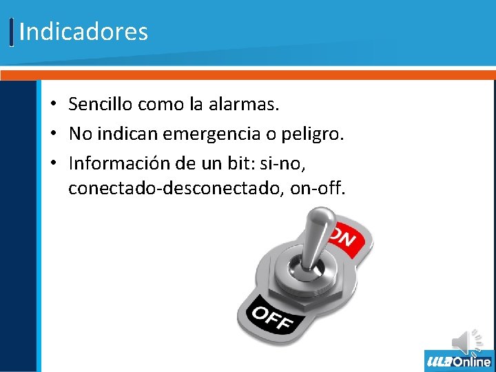 Indicadores • Sencillo como la alarmas. • No indican emergencia o peligro. • Información