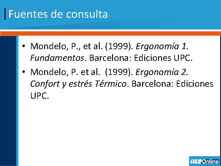 Fuentes de consulta • Mondelo, P. , et al. (1999). Ergonomía 1. Fundamentos. Barcelona: