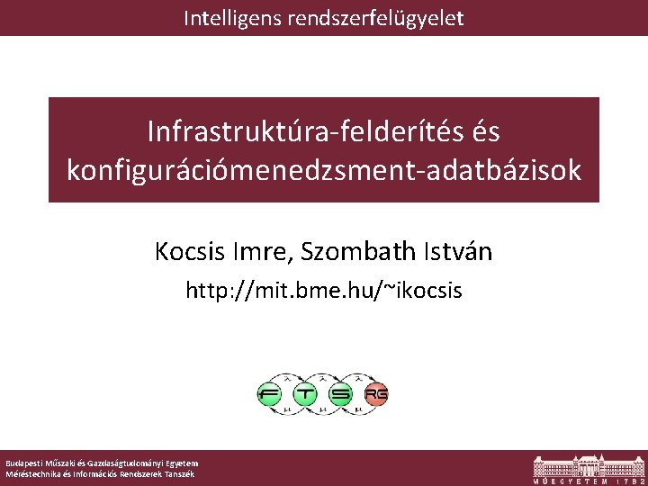 Intelligens rendszerfelügyelet Infrastruktúra-felderítés és konfigurációmenedzsment-adatbázisok Kocsis Imre, Szombath István http: //mit. bme. hu/~ikocsis Budapesti