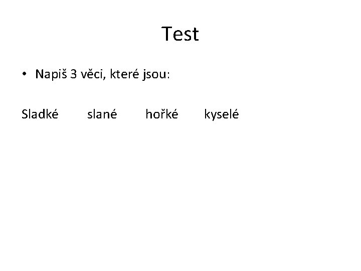 Test • Napiš 3 věci, které jsou: Sladké slané hořké kyselé 