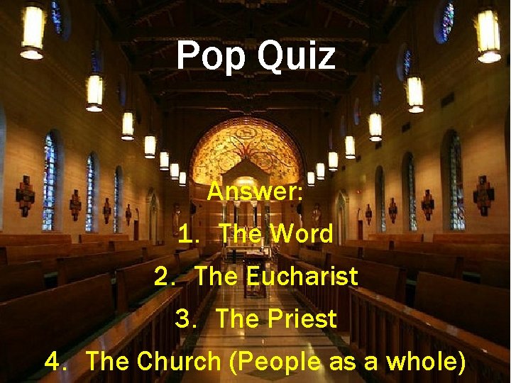 Pop Quiz Answer: 1. The Word 2. The Eucharist 3. The Priest 4. The