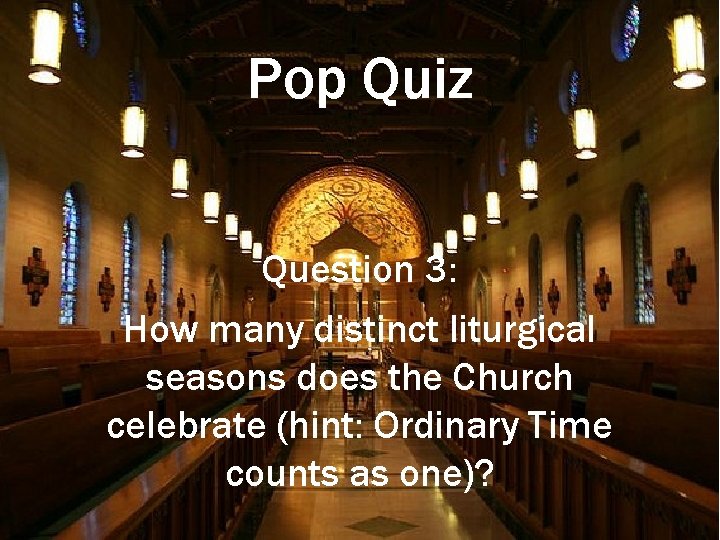 Pop Quiz Question 3: How many distinct liturgical seasons does the Church celebrate (hint: