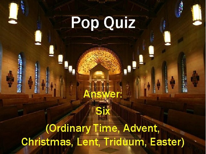 Pop Quiz Answer: Six (Ordinary Time, Advent, Christmas, Lent, Triduum, Easter) 