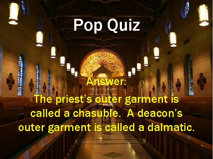 Pop Quiz Answer: The priest’s outer garment is called a chasuble. A deacon’s outer