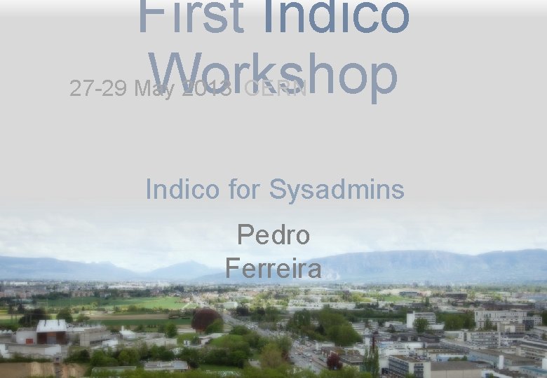 First Indico Workshop 27 -29 May 2013 CERN Indico for Sysadmins Pedro Ferreira First Indico Workshop 27 -29 May 2013 CERN Indico for Sysadmins Pedro Ferreira