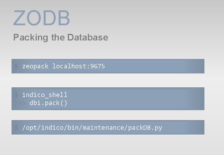 ZODB Packing the Database $ zeopack localhost: 9675 $ indico_shell >>> dbi. pack() $ ZODB Packing the Database $ zeopack localhost: 9675 $ indico_shell >>> dbi. pack() $