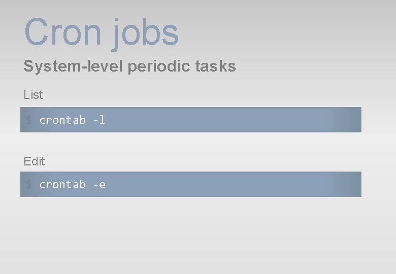 Cron jobs System-level periodic tasks List $ crontab -l Edit $ crontab -e Cron jobs System-level periodic tasks List $ crontab -l Edit $ crontab -e