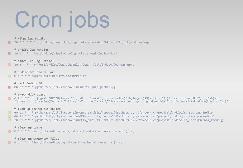Cron jobs # httpd log rotate 30 1 * * * /opt/indico/bin/httpd_logrotate /usr/sbin/httpd 120 Cron jobs # httpd log rotate 30 1 * * * /opt/indico/bin/httpd_logrotate /usr/sbin/httpd 120