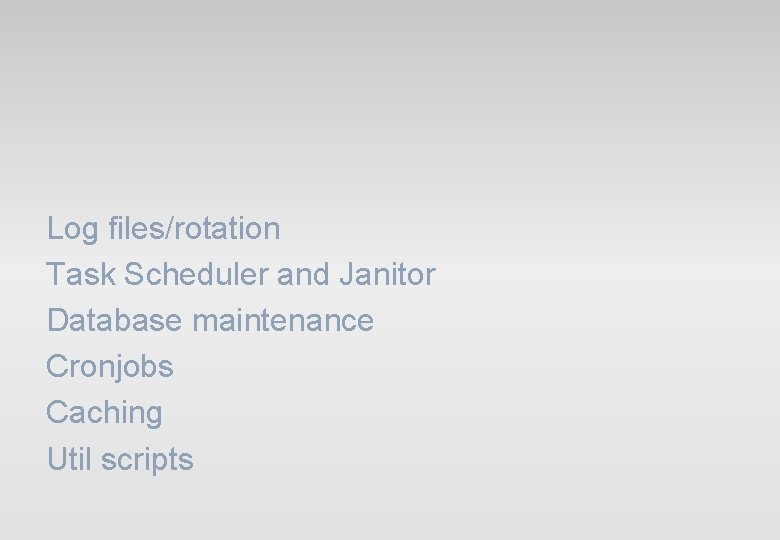 Log files/rotation Task Scheduler and Janitor Database maintenance Cronjobs Caching Util scripts Log files/rotation Task Scheduler and Janitor Database maintenance Cronjobs Caching Util scripts