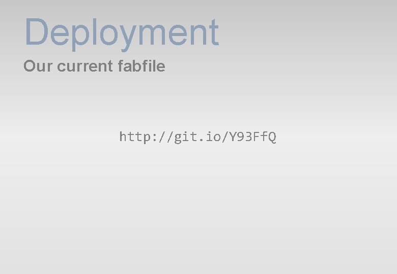 Deployment Our current fabfile http: //git. io/Y 93 Ff. Q Deployment Our current fabfile http: //git. io/Y 93 Ff. Q