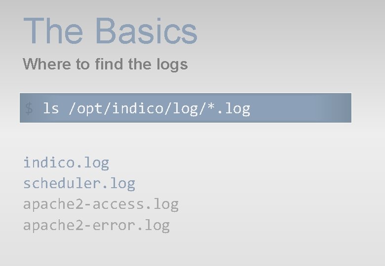 The Basics Where to find the logs $ ls /opt/indico/log/*. log indico. log scheduler. The Basics Where to find the logs $ ls /opt/indico/log/*. log indico. log scheduler.