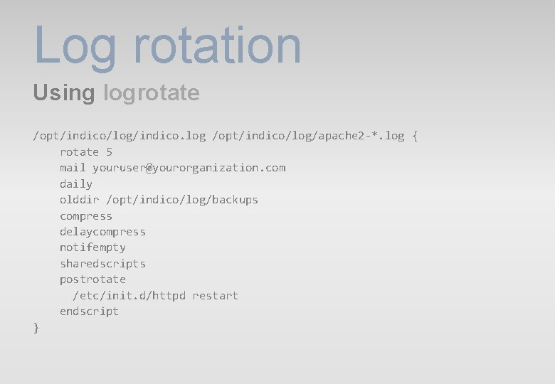 Log rotation Using logrotate /opt/indico/log/indico. log /opt/indico/log/apache 2 -*. log { rotate 5 mail Log rotation Using logrotate /opt/indico/log/indico. log /opt/indico/log/apache 2 -*. log { rotate 5 mail