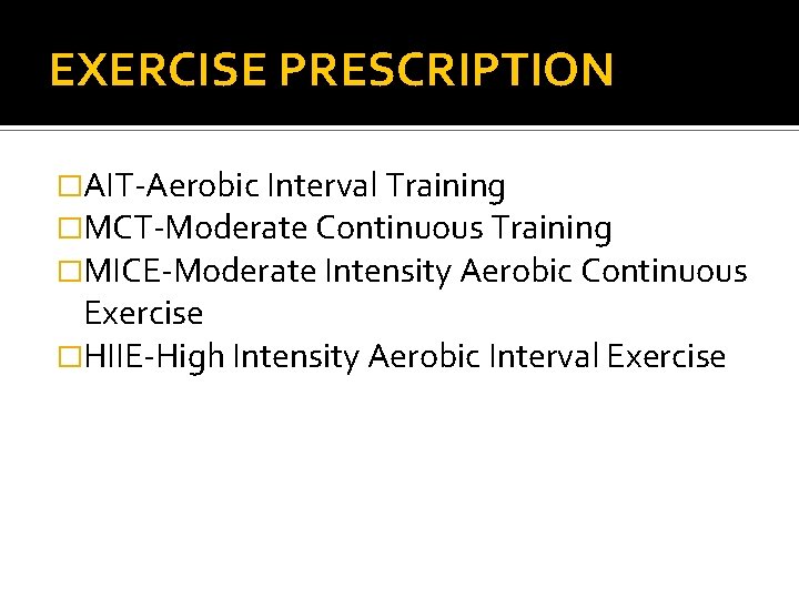 EXERCISE PRESCRIPTION �AIT-Aerobic Interval Training �MCT-Moderate Continuous Training �MICE-Moderate Intensity Aerobic Continuous Exercise �HIIE-High