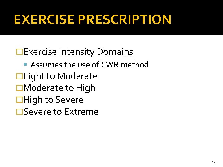 EXERCISE PRESCRIPTION �Exercise Intensity Domains Assumes the use of CWR method �Light to Moderate