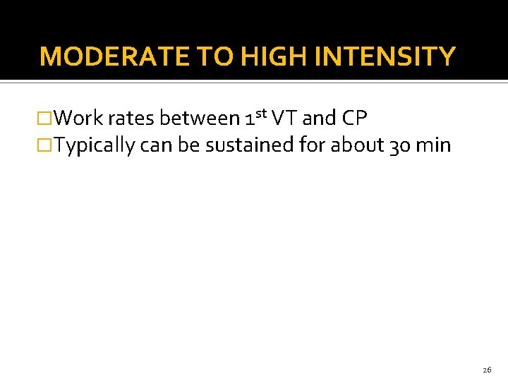 MODERATE TO HIGH INTENSITY �Work rates between 1 st VT and CP �Typically can