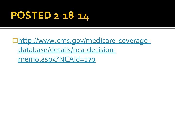 POSTED 2 -18 -14 �http: //www. cms. gov/medicare-coverage- database/details/nca-decisionmemo. aspx? NCAId=270 