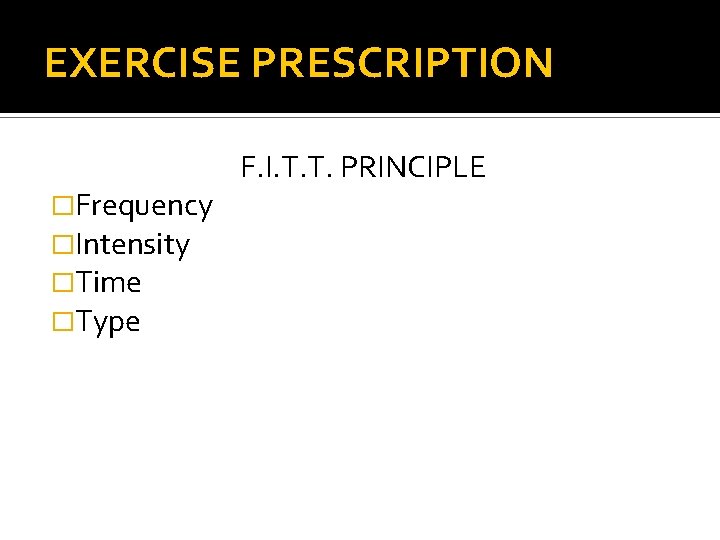 EXERCISE PRESCRIPTION �Frequency �Intensity �Time �Type F. I. T. T. PRINCIPLE 