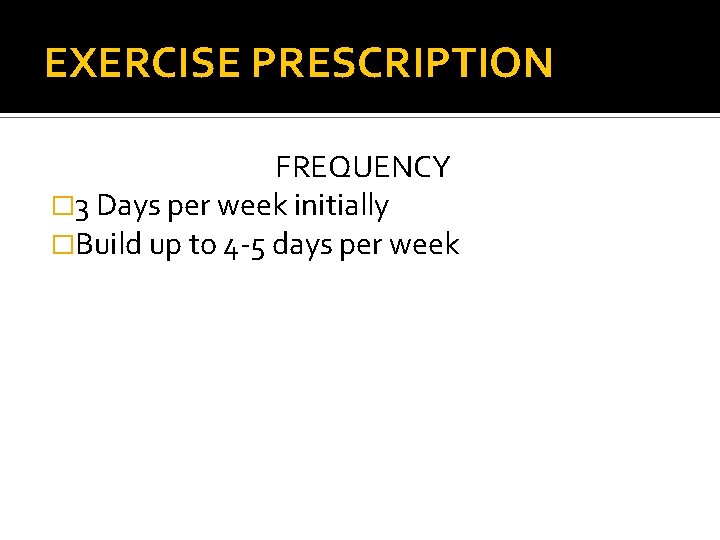 EXERCISE PRESCRIPTION FREQUENCY � 3 Days per week initially �Build up to 4 -5