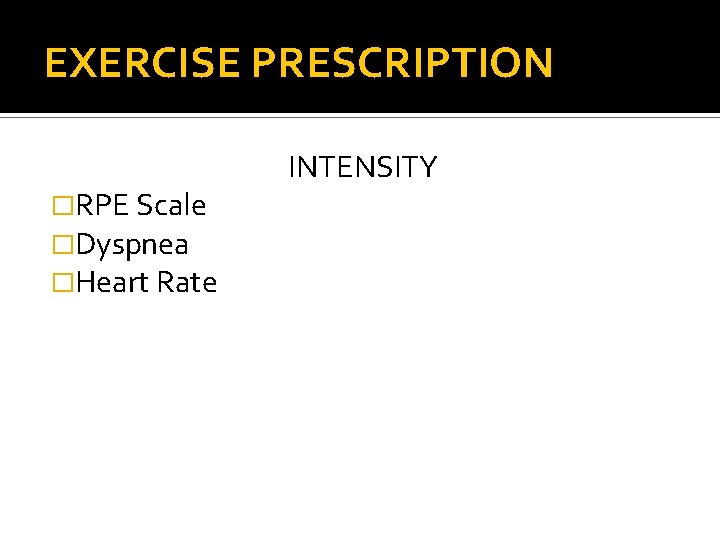 EXERCISE PRESCRIPTION �RPE Scale �Dyspnea �Heart Rate INTENSITY 