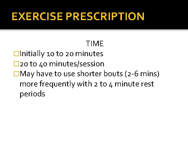 EXERCISE PRESCRIPTION TIME �Initially 10 to 20 minutes � 20 to 40 minutes/session �May